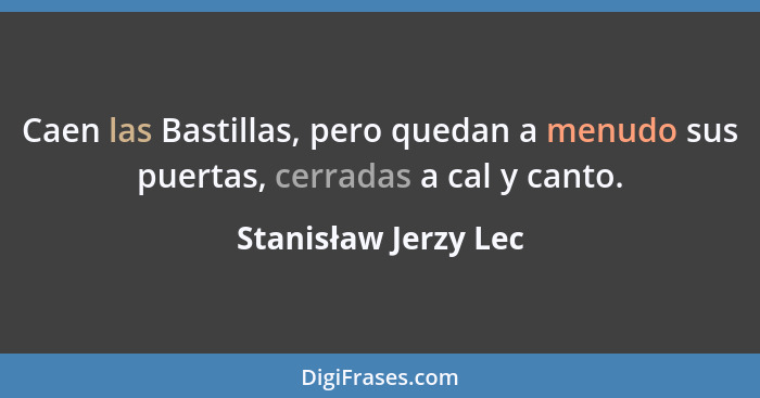 Caen las Bastillas, pero quedan a menudo sus puertas, cerradas a cal y canto.... - Stanisław Jerzy Lec