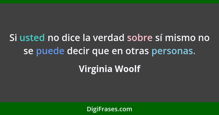 Si usted no dice la verdad sobre sí mismo no se puede decir que en otras personas.... - Virginia Woolf