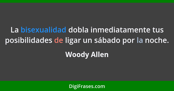 La bisexualidad dobla inmediatamente tus posibilidades de ligar un sábado por la noche.... - Woody Allen