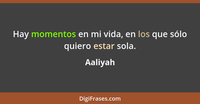 Hay momentos en mi vida, en los que sólo quiero estar sola.... - Aaliyah