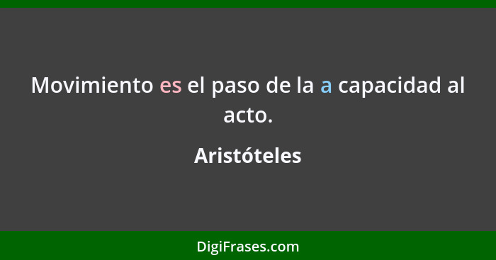 Movimiento es el paso de la a capacidad al acto.... - Aristóteles