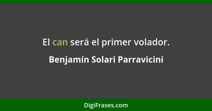 El can será el primer volador.... - Benjamín Solari Parravicini