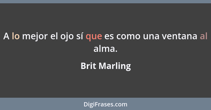 A lo mejor el ojo sí que es como una ventana al alma.... - Brit Marling