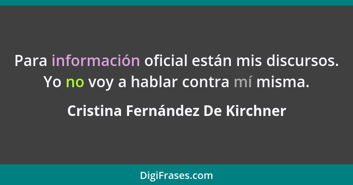 Para información oficial están mis discursos. Yo no voy a hablar contra mí misma.... - Cristina Fernández De Kirchner