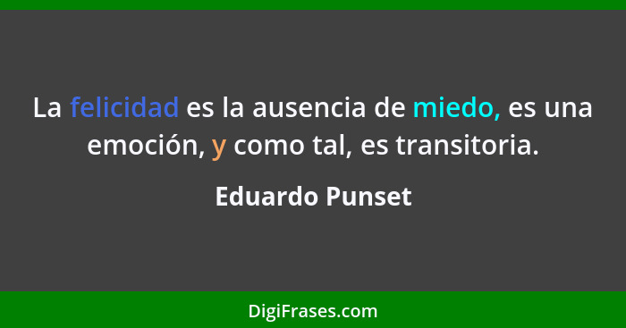 La felicidad es la ausencia de miedo, es una emoción, y como tal, es transitoria.... - Eduardo Punset