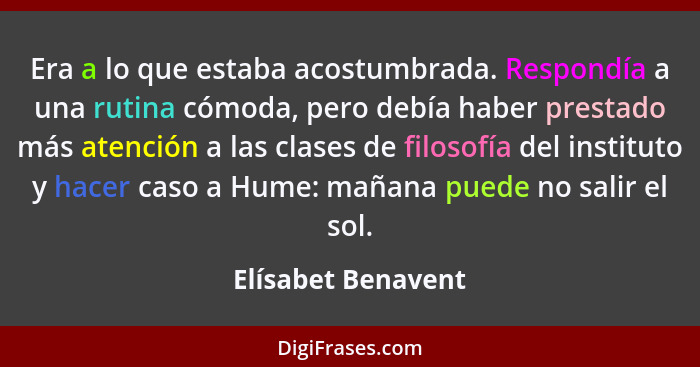 Era a lo que estaba acostumbrada. Respondía a una rutina cómoda, pero debía haber prestado más atención a las clases de filosofía... - Elísabet Benavent