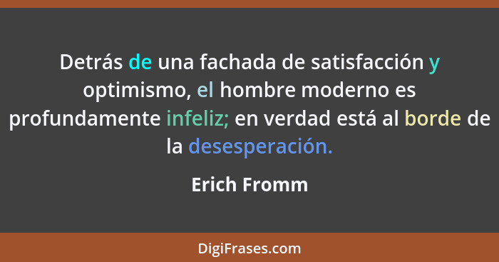 Detrás de una fachada de satisfacción y optimismo, el hombre moderno es profundamente infeliz; en verdad está al borde de la desesperaci... - Erich Fromm