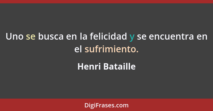 Uno se busca en la felicidad y se encuentra en el sufrimiento.... - Henri Bataille