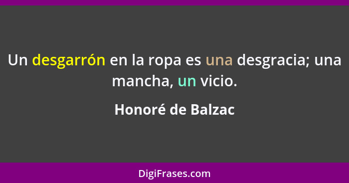 Un desgarrón en la ropa es una desgracia; una mancha, un vicio.... - Honoré de Balzac