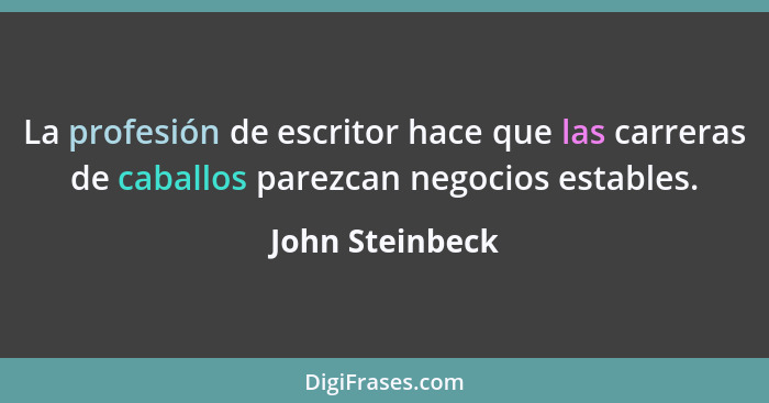 La profesión de escritor hace que las carreras de caballos parezcan negocios estables.... - John Steinbeck