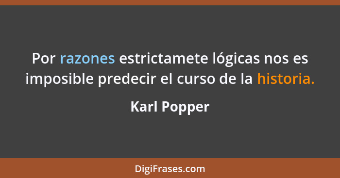 Por razones estrictamete lógicas nos es imposible predecir el curso de la historia.... - Karl Popper