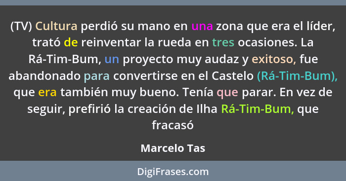 (TV) Cultura perdió su mano en una zona que era el líder, trató de reinventar la rueda en tres ocasiones. La Rá-Tim-Bum, un proyecto muy... - Marcelo Tas