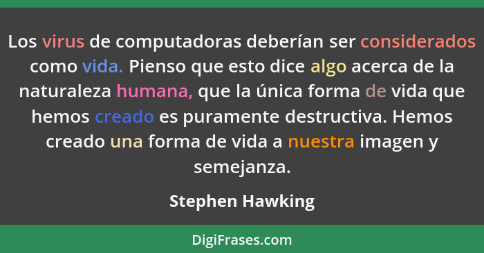Los virus de computadoras deberían ser considerados como vida. Pienso que esto dice algo acerca de la naturaleza humana, que la únic... - Stephen Hawking