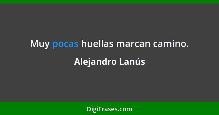 Muy pocas huellas marcan camino.... - Alejandro Lanús