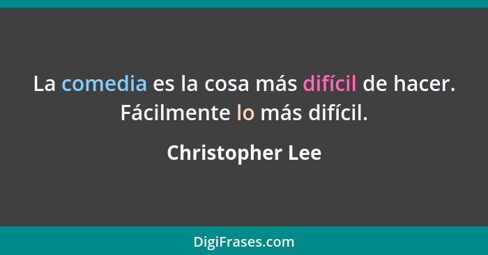 La comedia es la cosa más difícil de hacer. Fácilmente lo más difícil.... - Christopher Lee