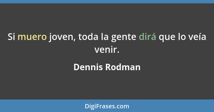 Si muero joven, toda la gente dirá que lo veía venir.... - Dennis Rodman