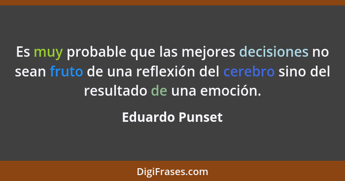 Es muy probable que las mejores decisiones no sean fruto de una reflexión del cerebro sino del resultado de una emoción.... - Eduardo Punset
