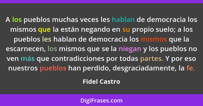 A los pueblos muchas veces les hablan de democracia los mismos que la están negando en su propio suelo; a los pueblos les hablan de dem... - Fidel Castro