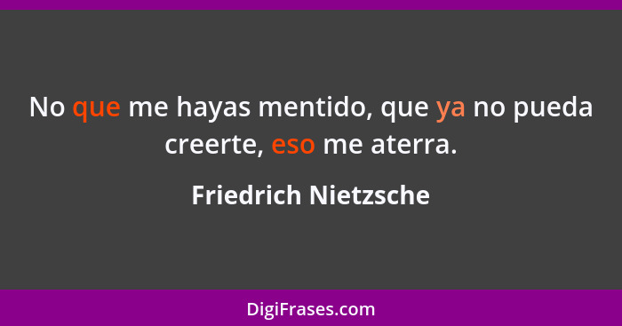 No que me hayas mentido, que ya no pueda creerte, eso me aterra.... - Friedrich Nietzsche