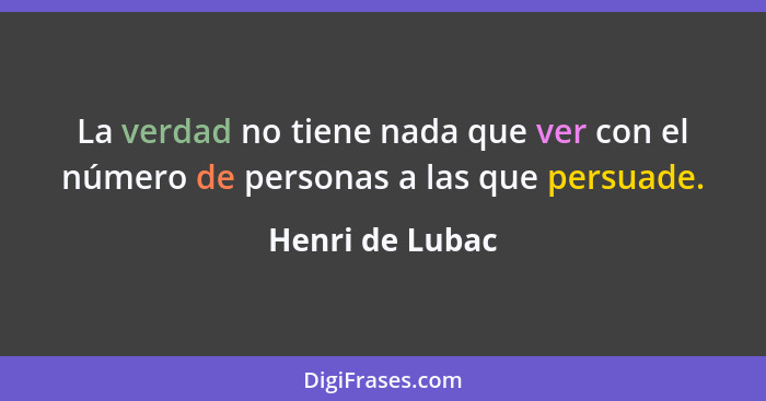 La verdad no tiene nada que ver con el número de personas a las que persuade.... - Henri de Lubac