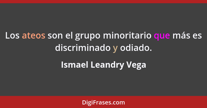Los ateos son el grupo minoritario que más es discriminado y odiado.... - Ismael Leandry Vega