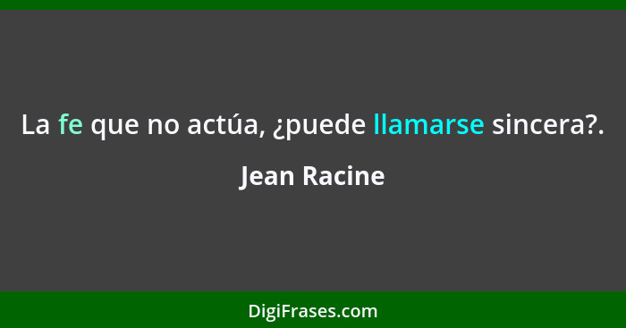 La fe que no actúa, ¿puede llamarse sincera?.... - Jean Racine