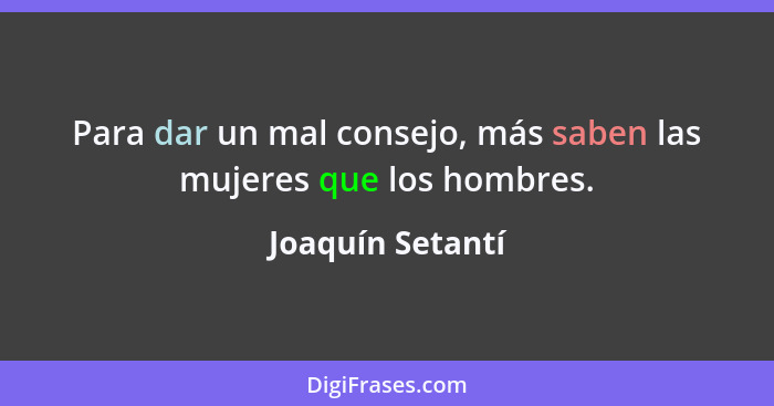 Para dar un mal consejo, más saben las mujeres que los hombres.... - Joaquín Setantí