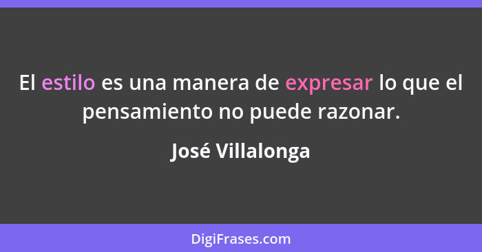 El estilo es una manera de expresar lo que el pensamiento no puede razonar.... - José Villalonga