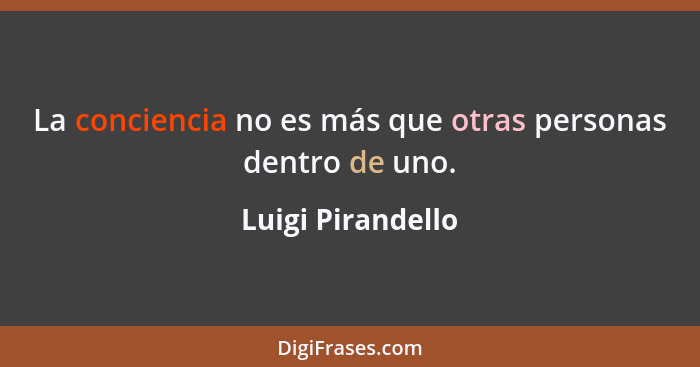 La conciencia no es más que otras personas dentro de uno.... - Luigi Pirandello