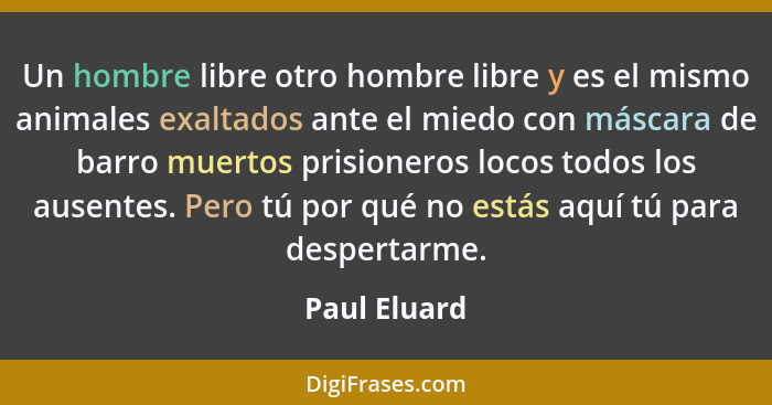 Un hombre libre otro hombre libre y es el mismo animales exaltados ante el miedo con máscara de barro muertos prisioneros locos todos lo... - Paul Eluard