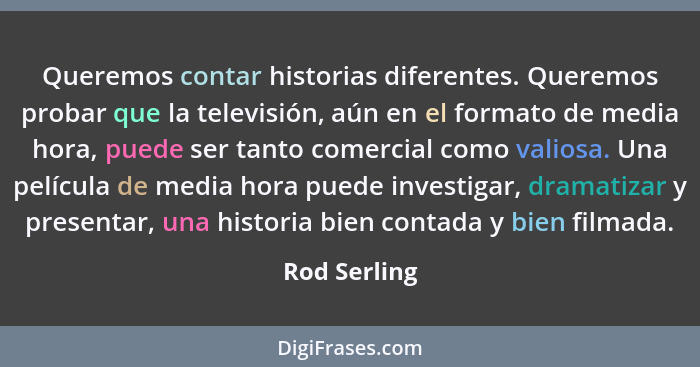 Queremos contar historias diferentes. Queremos probar que la televisión, aún en el formato de media hora, puede ser tanto comercial como... - Rod Serling