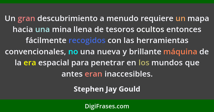 Un gran descubrimiento a menudo requiere un mapa hacia una mina llena de tesoros ocultos entonces fácilmente recogidos con las her... - Stephen Jay Gould