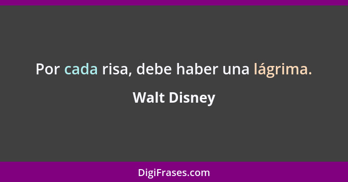 Por cada risa, debe haber una lágrima.... - Walt Disney
