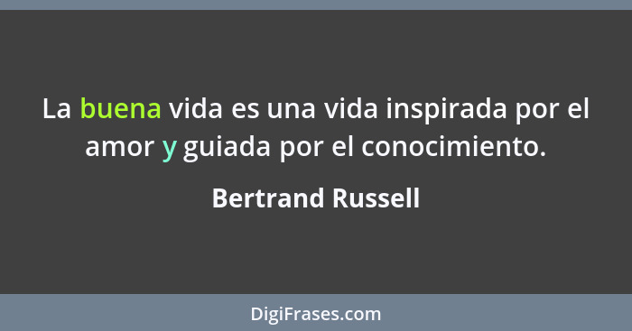 La buena vida es una vida inspirada por el amor y guiada por el conocimiento.... - Bertrand Russell