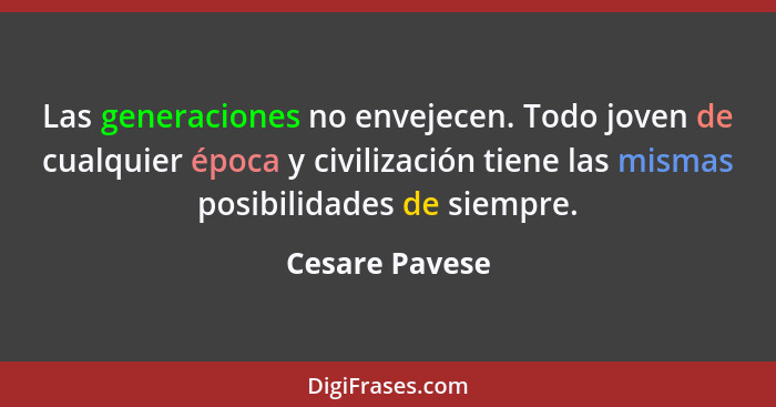 Las generaciones no envejecen. Todo joven de cualquier época y civilización tiene las mismas posibilidades de siempre.... - Cesare Pavese