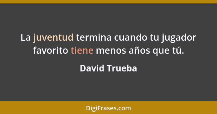 La juventud termina cuando tu jugador favorito tiene menos años que tú.... - David Trueba