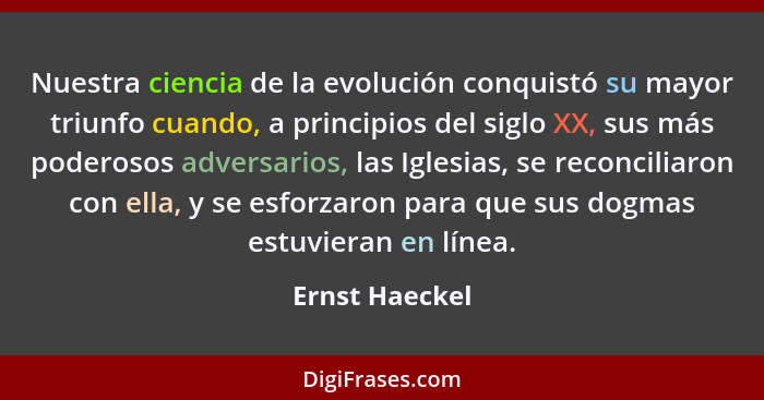 Nuestra ciencia de la evolución conquistó su mayor triunfo cuando, a principios del siglo XX, sus más poderosos adversarios, las Igles... - Ernst Haeckel