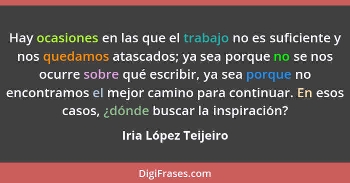 Hay ocasiones en las que el trabajo no es suficiente y nos quedamos atascados; ya sea porque no se nos ocurre sobre qué escribir... - Iria López Teijeiro