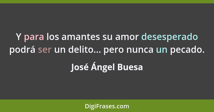 Y para los amantes su amor desesperado podrá ser un delito... pero nunca un pecado.... - José Ángel Buesa