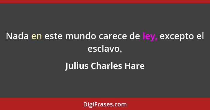 Nada en este mundo carece de ley, excepto el esclavo.... - Julius Charles Hare