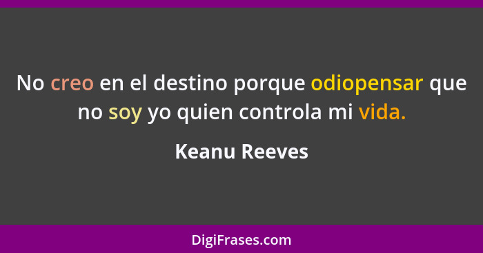 No creo en el destino porque odiopensar que no soy yo quien controla mi vida.... - Keanu Reeves