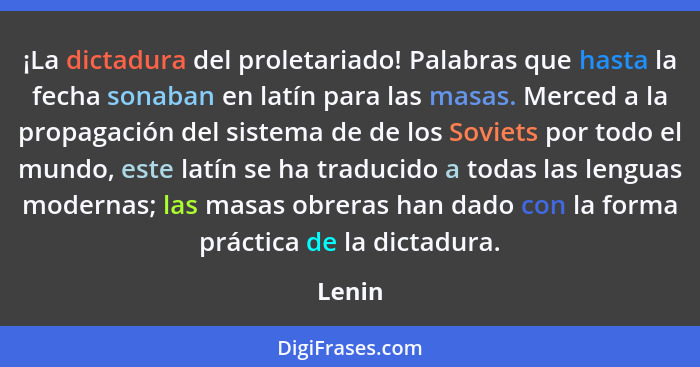 ¡La dictadura del proletariado! Palabras que hasta la fecha sonaban en latín para las masas. Merced a la propagación del sistema de de los Sov... - Lenin