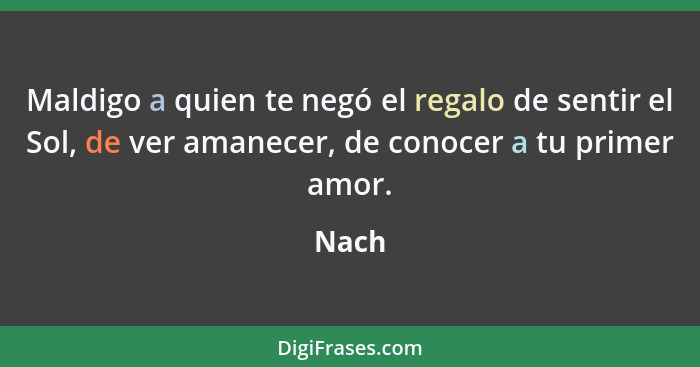 Maldigo a quien te negó el regalo de sentir el Sol, de ver amanecer, de conocer a tu primer amor.... - Nach