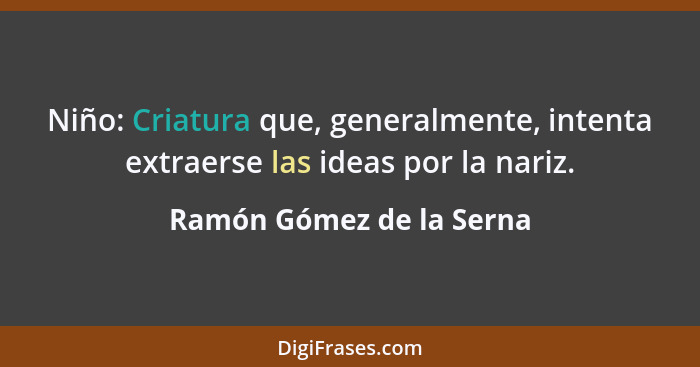 Niño: Criatura que, generalmente, intenta extraerse las ideas por la nariz.... - Ramón Gómez de la Serna