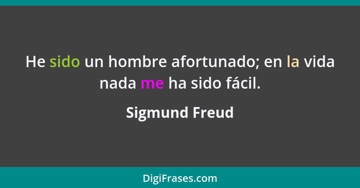 He sido un hombre afortunado; en la vida nada me ha sido fácil.... - Sigmund Freud