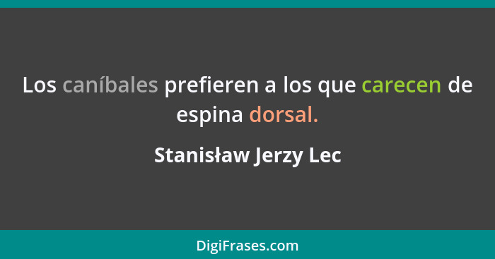 Los caníbales prefieren a los que carecen de espina dorsal.... - Stanisław Jerzy Lec