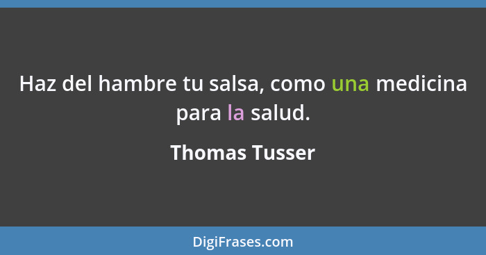 Haz del hambre tu salsa, como una medicina para la salud.... - Thomas Tusser