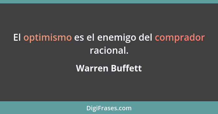 El optimismo es el enemigo del comprador racional.... - Warren Buffett