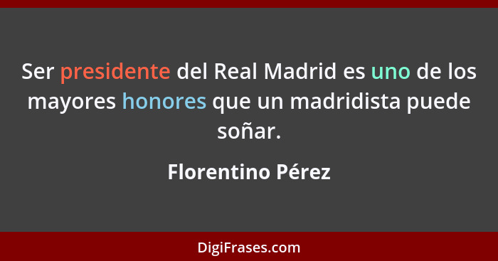 Ser presidente del Real Madrid es uno de los mayores honores que un madridista puede soñar.... - Florentino Pérez