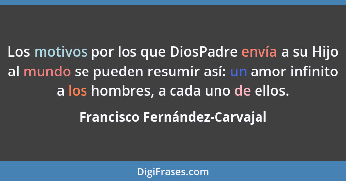 Los motivos por los que DiosPadre envía a su Hijo al mundo se pueden resumir así: un amor infinito a los hombres, a cad... - Francisco Fernández-Carvajal